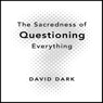 The Sacredness of Questioning Everything