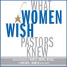 What Women Wish Pastors Knew: Understanding the Hopes, Hurts, Needs, and Dreams of Women in the Church