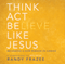 Think, Act, Be Like Jesus: Becoming a New Person in Christ