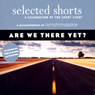 Selected Shorts: Are We There Yet?