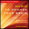 Music to Change Your Brain: Choose Your State of Mind: Meditation, Relaxation, Creativity, Healing, or Sleep