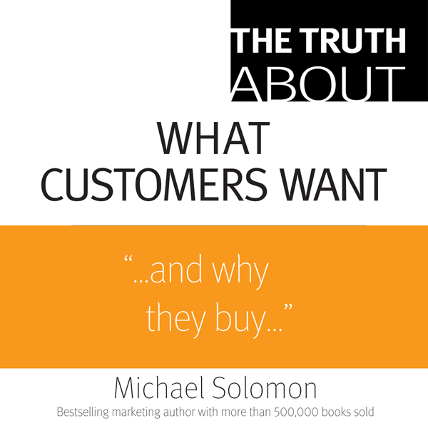 The Truth About What Customers Want (Unabridged) audio book by Michael R. Solomon