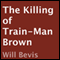 The Killing of Train-Man Brown (Unabridged) audio book by Will Bevis