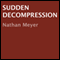 Sudden Decompression (Unabridged) audio book by Nathan Meyer