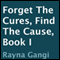 Forget the Cures, Find the Cause: Book I (Unabridged) audio book by Rayna Gangi