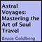 Astral Voyages: Mastering the Art of Soul Travel (Unabridged) audio book by Bruce Goldberg