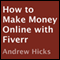 How to Make Money Online with Fiverr: Killer Tips and Tricks To Make Money Online with Fiverr.com (Unabridged) audio book by Andrew Hicks