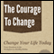 The Courage to Change: A Self Help Guide on Changing Your Life, Career and Habits (Unabridged) audio book by Cary Bergeron