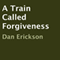A Train Called Forgiveness (Unabridged) audio book by Dan Erickson