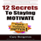 12 Simple Secrets to Staying Motivated: Easy to Follow Everyday Tips That Will Change Your Life Forever (Unabridged) audio book by Cary Bergeron