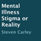 Mental Illness: Stigma or Reality (Unabridged) audio book by Steven Carley
