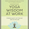 Yoga Wisdom at Work: Finding Sanity Off the Mat and On the Job (Unabridged) audio book by Maren Showkeir, Jamie Showkeir