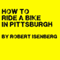 How to Ride a Bike in Pittsburgh (Unabridged) audio book by Robert Isenberg