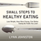 Small Steps to Healthy Eating: Lose Weight, Have More Energy, Feel Better Eating the Foods You Love! (Unabridged) audio book by Lynn Johnston