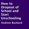 How to Drop Out of School and Start Unschooling (Unabridged) audio book by Andrew Bushard