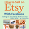 How to Sell on Etsy With Facebook: Selling on Etsy Made Ridiculously Easy, Vol. 1 (Unabridged) audio book by Charles Huff