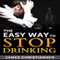 The Easy Way to Stop Drinking: Craft Beer, Cocktails, and Wine: Stop Drinking It All Today! (Unabridged) audio book by James Christiansen