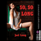 So, So Long: Five Extreme Hardcore Erotica Stories (Unabridged) audio book by Jael Long