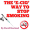 The E-cig Way to Stop Smoking: How to Stop Smoking With Electronic Cigarettes (Unabridged) audio book by David Rowland