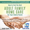 How to Find the Best Adult Family Home Care for Your Elderly Parent: Geriatric Nurse Insider Shows You Where to Start, the Best Questions to Ask, and What to Look out For (Unabridged) audio book by Joseph Spada