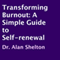 Transforming Burnout: A Simple Guide to Self-Renewal (Unabridged) audio book by Dr. Alan Shelton