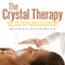 The Crystal Therapy: Learn the Various Types of Crytals and Gemstones and Their Healing Benefits (Unabridged)
