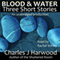 Blood and Water: Three Short Stories (Unabridged) audio book by Charles J Harwood