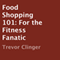 Food Shopping 101: For the Fitness Fanatic (Unabridged) audio book by Trevor Clinger