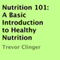 Nutrition 101: A Basic Introduction to Healthy Nutrition (Unabridged) audio book by Trevor Clinger