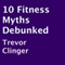 10 Fitness Myths Debunked (Unabridged) audio book by Trevor Clinger