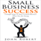 Small Business Success: 4 Simple Steps to Start a Small Business When You Are Young (Unabridged) audio book by John Robert