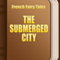 The Submerged City (Annotated) (Unabridged) audio book by French Fairy Tales