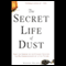 The Secret Life of Dust: From the Cosmos to the Kitchen Counter, the Consequences of Little Things (Unabridged) audio book by Hannah Holmes