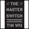 The Master Switch: The Rise and Fall of Information Empires (Unabridged) audio book by Tim Wu