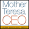 Mother Teresa, CEO: Unexpected Principles for Practical Leadership (Unabridged)