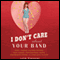 I Don't Care about Your Band: What I Learned from Indie Rockers, Trust Funders, Pornographers, Felons, Faux-Sensitive Hipsters, and Other Guys I've Dated (Unabridged) audio book by Julie Klausner