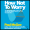 How Not to Worry: The Remarkable Truth of How a Small Change Can Help You Stress Less and Enjoy Life More (Unabridged) audio book by Paul McGee