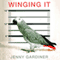 Winging It: A Memoir of Caring for a Vengeful Parrot Who's Determined to Kill Me (Unabridged) audio book by Jenny Gardiner