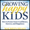 Growing Happy Kids: How to Foster Inner Confidence, Success, and Happiness (Unabridged) audio book by Maureen Healy