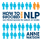 How to Succeed with NLP: Go from Good to Great at Work (Unabridged) audio book by Anne Watson