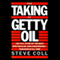 The Taking of Getty Oil: The Full Story of the Most Spectacular - and Catastrophic - Takeover of All (Unabridged) audio book by Steve Coll
