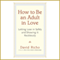 How to Be an Adult in Love: Letting Love in Safely and Showing It Recklessly (Unabridged) audio book by David Richo