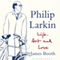 Philip Larkin: Life, Art and Love (Unabridged) audio book by James Booth