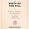 The Birth of the Pill: How Four Crusaders Reinvented Sex and Launched a Revolution (Unabridged) audio book by Jonathan Eig