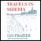 Travels in Siberia (Unabridged) audio book by Ian Frazier