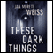 These Dark Things (Unabridged) audio book by Jan Merete Weiss
