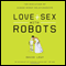 Love and Sex with Robots: The Evolution of Human-Robot Relationships (Unabridged) audio book by David Levy