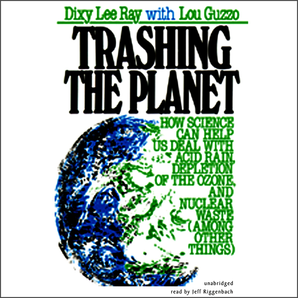 Trashing the Planet: How Science Can Help Us Deal with Acid Rain, Depletion of the Ozone, and Nuclear Waste (among Other Things) (Unabridged) audio book by Dixy Lee Ray, Lou Guzzo