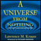A Universe from Nothing: Why There Is Something Rather Than Nothing (Unabridged) audio book by Lawrence M. Krauss