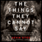 The Things They Cannot Say: Stories Soldiers Wont Tell You about What Theyve Seen, Done, or Failed to Do in War (Unabridged) audio book by Kevin Sites